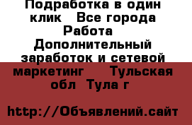 Подработка в один клик - Все города Работа » Дополнительный заработок и сетевой маркетинг   . Тульская обл.,Тула г.